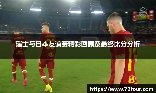 瑞士与日本友谊赛精彩回顾及最终比分分析