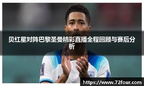 贝红星对阵巴黎圣曼精彩直播全程回顾与赛后分析